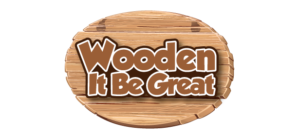 Wooden It Be Great