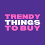 Trendy Things To Buy